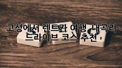 고성에서 렌트카 여행? 🚗 내곡리 드라이브 코스 추천!