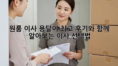원룸 이사, 용달이 최고? 후기와 함께 알아보는 이사 선택법!