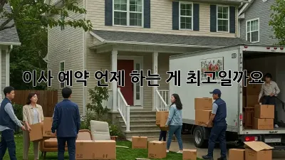 이사 예약, 언제 하는 게 최고일까요? 🤔