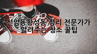 🧹✨ 선암동/황성동 정리 전문가가 알려주는 청소 꿀팁! ✨🏡